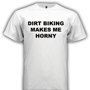 DIRT BIKING MAKES ME HORNY - Horny T-Shirts