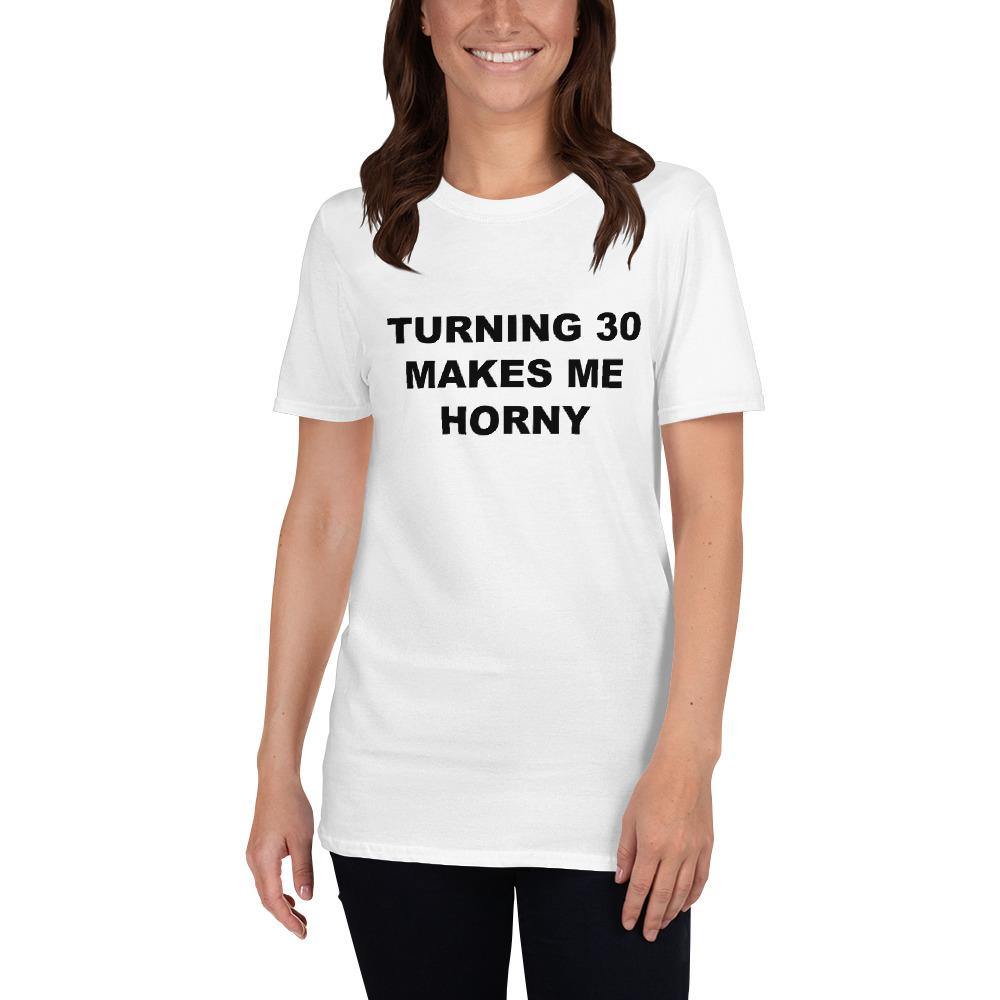 TURNING 30 MAKES ME HORNY - Horny T-Shirts