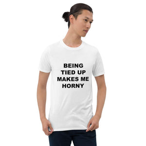 BEING TIED UP MAKES ME HORNY - Horny T-Shirts