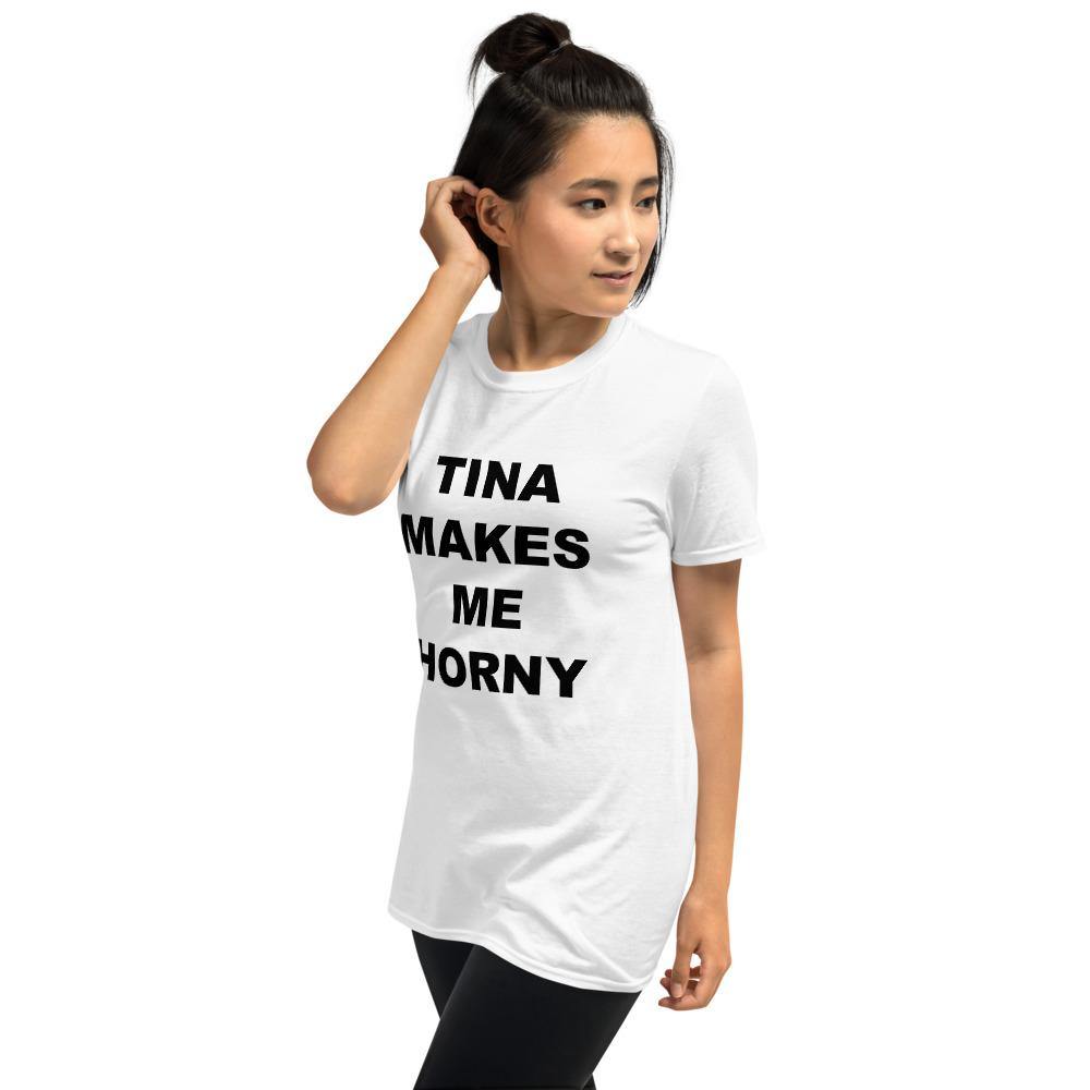 TINA MAKES ME HORNY - Horny T-Shirts