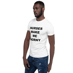 NURSES MAKE ME HORNY - Horny T-Shirts